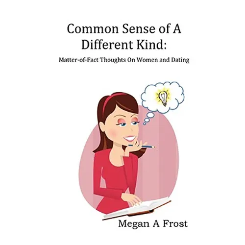 Common Sense of A Different Kind: Matter-of-Fact Thoughts on Women and Dating
