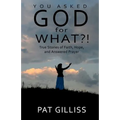 You Asked GOD For WHAT?!: True stories of Faith, Hope, and answered prayers