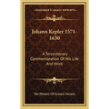 Johann Kepler 1571-1630: A Tercentenary Commemoration Of His Life And Work