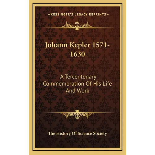 Johann Kepler 1571-1630: A Tercentenary Commemoration Of His Life And Work