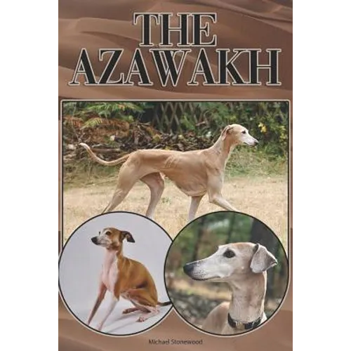 The Azawakh: A Complete and Comprehensive Beginners Guide To: Buying, Owning, Health, Grooming, Training, Obedience, Understanding