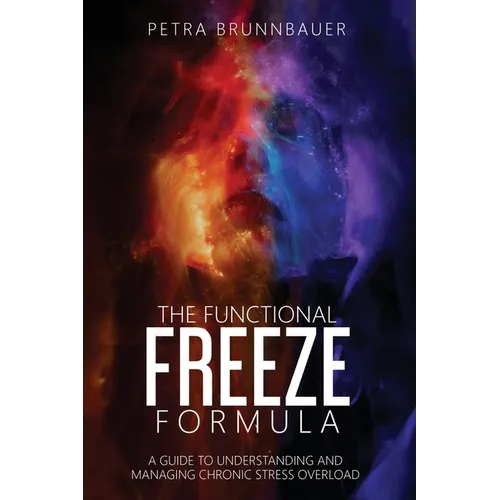The Functional Freeze Formula: A Guide to Understanding and Managing Chronic Stress Overload