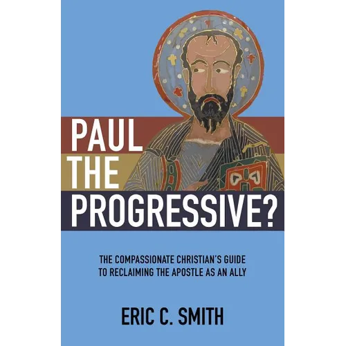 Paul the Progressive?: The Compassionate Christian's Guide to Reclaiming the Apostle as an Ally