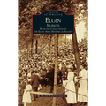 Elgin, Illinois: From the Collection of the Elgin Area Historical Society