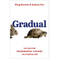 Gradual: The Case for Incremental Change in a Radical Age