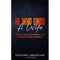 He Who Finds A Wife: A Man's Guide To Finding The Woman & Love He Desires