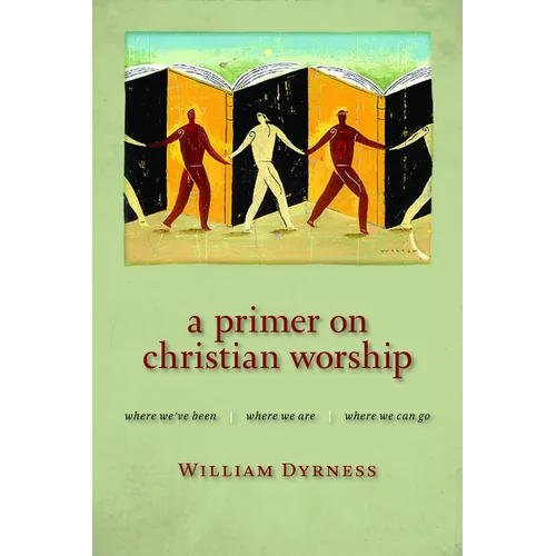 A Primer on Christian Worship: Where We've Been, Where We Are, Where We Can Go