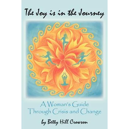 The Joy is in the Journey: A Woman's Guide Through Crisis and Change