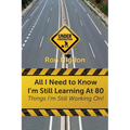 All I Need to Know I'm Still Learning at 80: Things I'm Still Working On