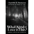 What Kind of Love is This?: Finding God in the Darkness