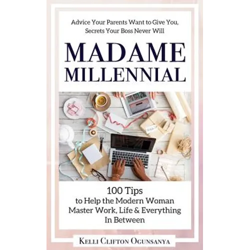 Madame Millennial: 100 Tips to Help the Modern Woman Master Work, Life & Everything In Between
