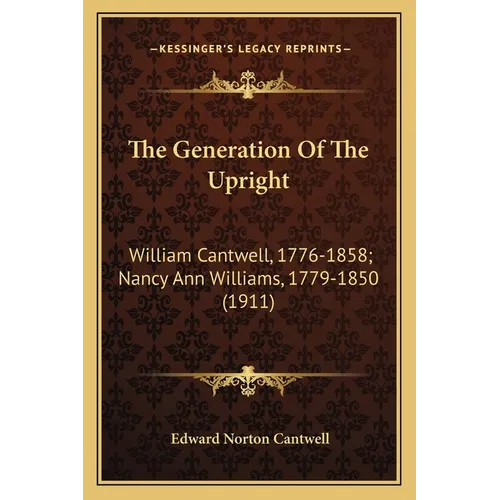 The Generation Of The Upright: William Cantwell, 1776-1858; Nancy Ann Williams, 1779-1850 (1911)