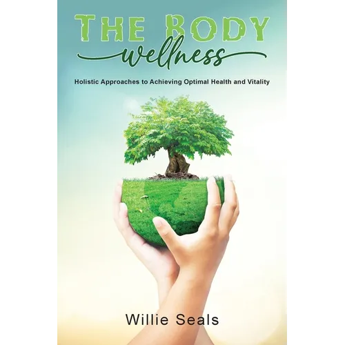 The Body Wellness: Holistic Approaches to Achieving Optimal Health and Vitality