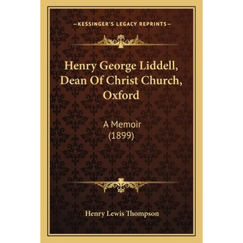 Henry George Liddell, Dean Of Christ Church, Oxford: A Memoir (1899)