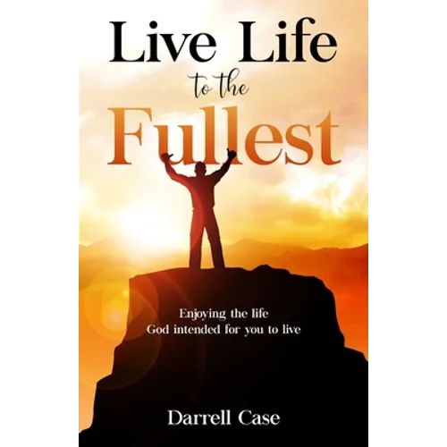 Live Life to the Fullest: Enjoying the life God intended for you to live