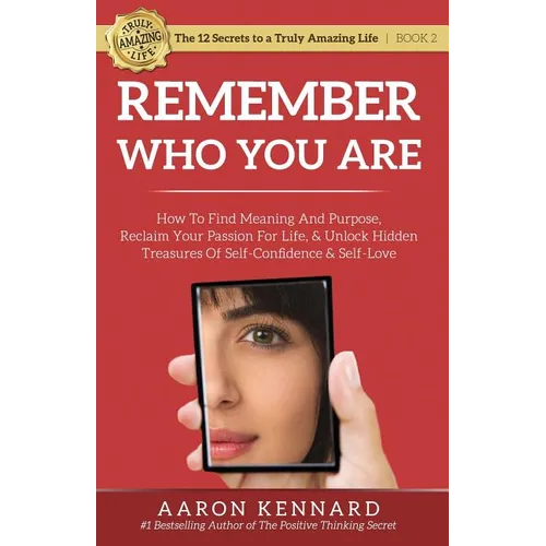 Remember Who You Are: How to Find Meaning and Purpose, Reclaim Your Passion For Life, and Unlock Hidden Treasures of Self-Confidence & Self-Love