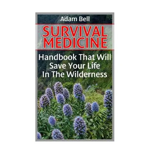 Survival Medicine: Handbook That Will Save Your Life In The Wilderness: (Prepper's Guide, Survival Guide, Alternative Medicine, Emergency