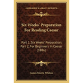 Six Weeks' Preparation For Reading Caesar: Part 1, Six Weeks' Preparation; Part 2, For Beginners In Caesar (1886)