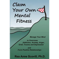 Claim Your Own Mental Fitness: Manage Your Mind to Overcome Addiction, Anxiety, Anger, Grief, Trauma & Depression and Form Positive Relationships