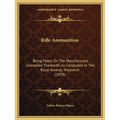Rifle Ammunition: Being Notes On The Manufactures Connected Therewith, As Conducted In The Royal Arsenal, Woolwich (1859)