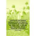 Livestock and Animal Products in the Tropics - Containing Information on Zebu, Cattle, Swine, Buffalo and Other Tropical Livestock