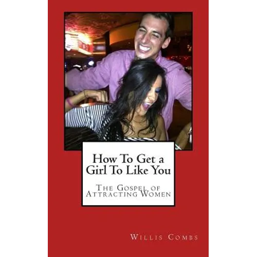 How To Get a Girl To Like You: The Gospel of Attracting Women