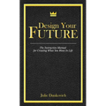 Designing Your Future: The Instruction Manual for Creating What You Want in Life