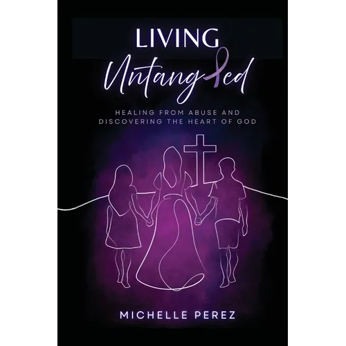 Living Untangled: Healing From Abuse and Discovering the Heart of God