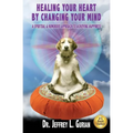 Healing Your Heart, By Changing Your Mind: A Spiritual And Humorous Approach To Achieving Happiness