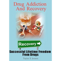 Drug Addiction And Recovery: Successful Lifetime Freedom From Drugs