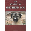 The Anatolian Shepherd Dog: A Complete and Comprehensive Beginners Guide To: Buying, Owning, Health, Grooming, Training, Obedience, Understanding
