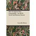 How To Improve Your Conversation - An Aid To Social And Buisness Success