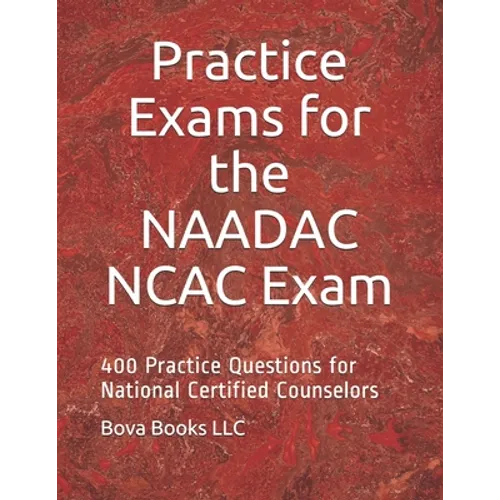 Practice Exams for the NAADAC NCAC Exam: 400 Practice Questions for National Certified Counselors