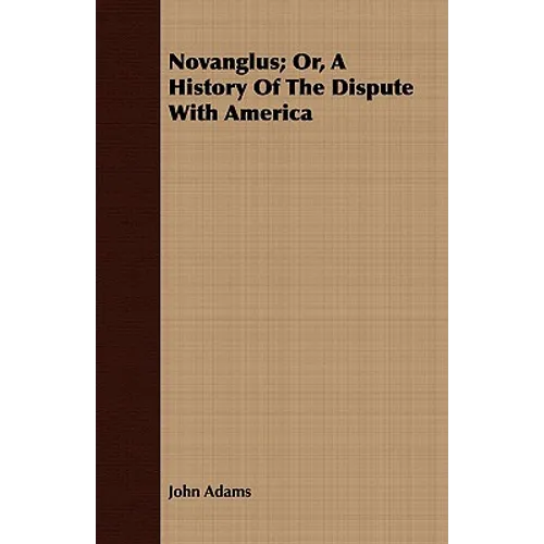 Novanglus; Or, A History Of The Dispute With America