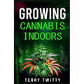 Growing Cannabis Indoors: Grow Your Own Marijuana Indoors Using This Easy-to-Follow Guide (2022 Crash Course for Beginners)
