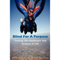 Blind For A Purpose: Turning Life-challenges Into Purpose In Life