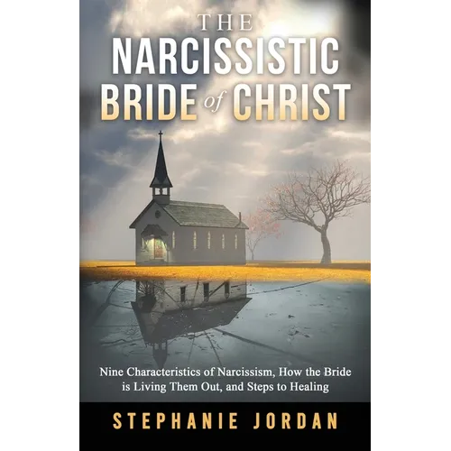 The Narcissistic Bride of Christ: 9 Characteristics of Narcissism, How the Bride of Christ is Living Them Out, and Steps to Healing