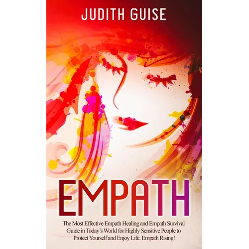 Empath: The Most Effective Empath Healing and Empath Survival Guide in Today's World for Highly Sensitive People to Protect Yourself and Enjoy Life. E