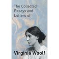 The Collected Essays and Letters of Virginia Woolf