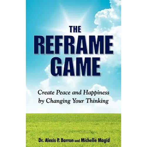 THE REFRAME GAME Create Peace and Happiness by Changing Your Thinking