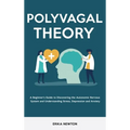 Polyvagal Theory: A Beginner's Guide to Discovering the Autonomic Nervous System and Understanding Stress, Depression and Anxiety