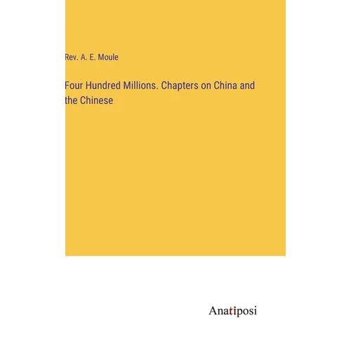 Four Hundred Millions. Chapters on China and the Chinese