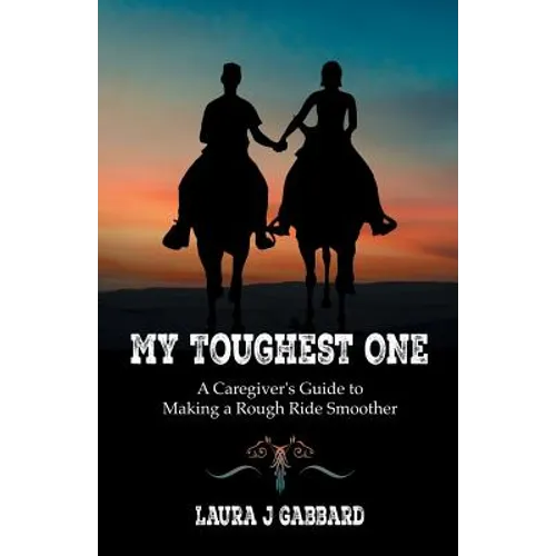 My Toughest One: A Caregiver'S Guide to Making a Rough Ride Smoother