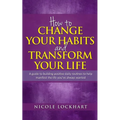 How to Change your Habits and Transform your Life: A guide to building positive, daily routines to help manifest the life you've always wanted