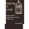 Shouting in a Cage: Political Life After Authoritarian Co-Optation in North Africa