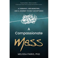 A Compassionate Mess: A Therapist, Her Monsters, and a Journey to Self-Acceptance