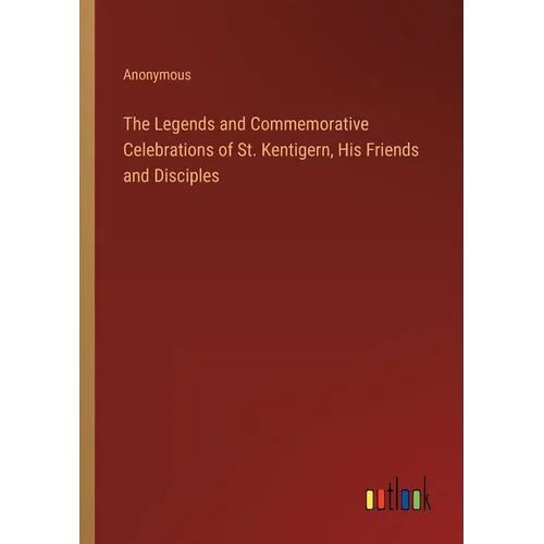 The Legends and Commemorative Celebrations of St. Kentigern, His Friends and Disciples