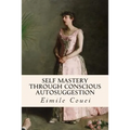 Self Mastery Through Conscious Autosuggestion