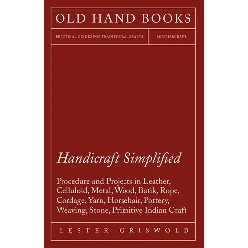 Handicraft Simplified Procedure and Projects in Leather, Celluloid, Metal, Wood, Batik, Rope, Cordage, Yarn, Horsehair, Pottery, Weaving, Stone, Primi