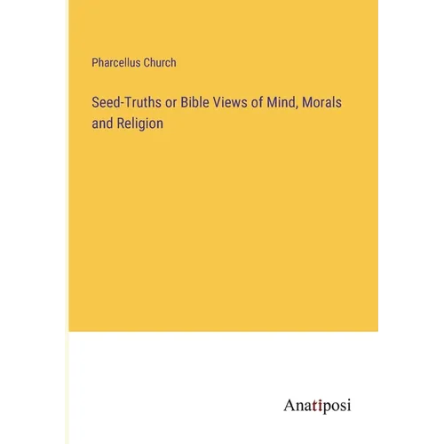 Seed-Truths or Bible Views of Mind, Morals and Religion